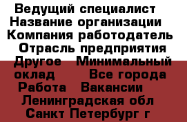 Ведущий специалист › Название организации ­ Компания-работодатель › Отрасль предприятия ­ Другое › Минимальный оклад ­ 1 - Все города Работа » Вакансии   . Ленинградская обл.,Санкт-Петербург г.